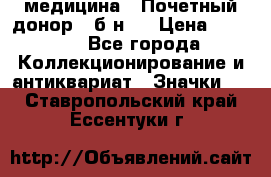 1) медицина : Почетный донор ( б/н ) › Цена ­ 2 100 - Все города Коллекционирование и антиквариат » Значки   . Ставропольский край,Ессентуки г.